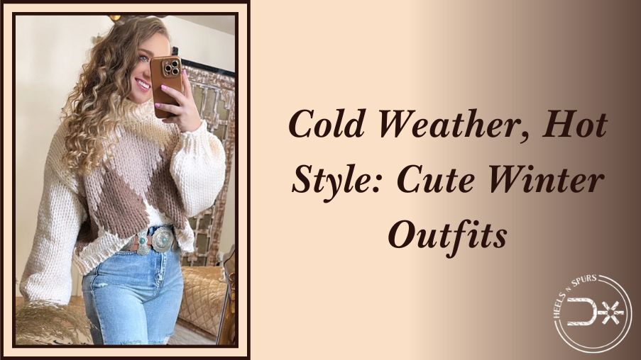 Cold Weather, Hot Style: Cute Winter Outfits – Heels N Spurs