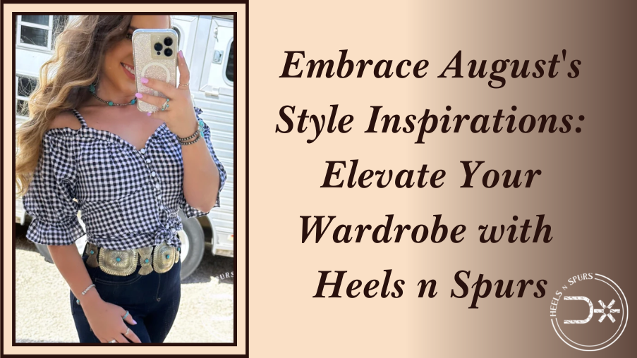 Embrace August's Style Inspirations: Elevate Your Wardrobe with Heels n Spurs
